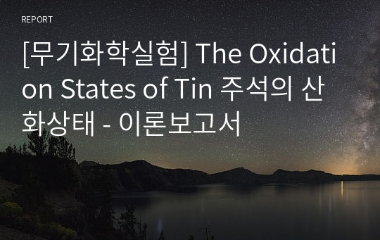[무기화학실험] The Oxidation States of Tin 주석의 산화상태 - 이론보고서