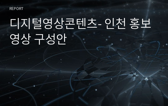 디지털영상콘텐츠- 인천 홍보영상 구성안