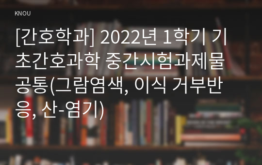 [간호학과] 2022년 1학기 기초간호과학 중간시험과제물 공통(그람염색, 이식 거부반응, 산-염기)