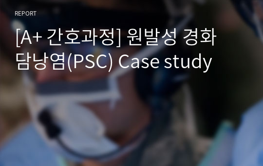 [A+ 간호과정] 원발성 경화 담낭염(PSC) Case study