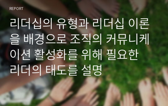 리더십의 유형과 리더십 이론을 배경으로 조직의 커뮤니케이션 활성화를 위해 필요한 리더의 태도를 설명 