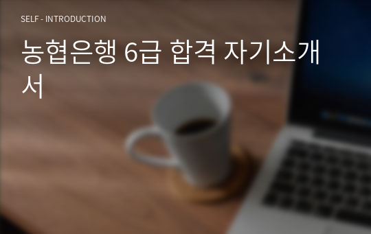 농협은행 6급 합격 자기소개서