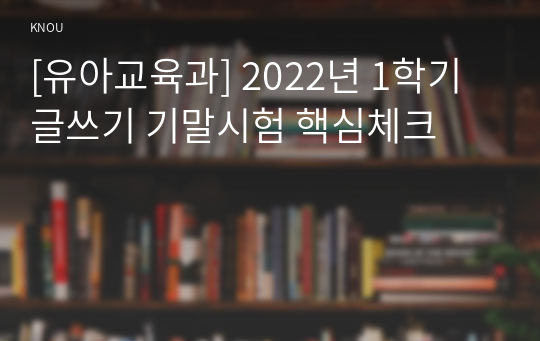 [유아교육과] 2022년 1학기 글쓰기 기말시험 핵심체크