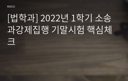 [법학과] 2022년 1학기 소송과강제집행 기말시험 핵심체크