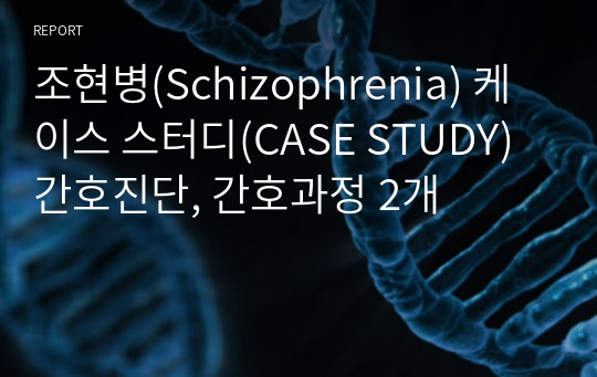 조현병(Schizophrenia) 케이스 스터디(CASE STUDY) 간호진단, 간호과정 2개