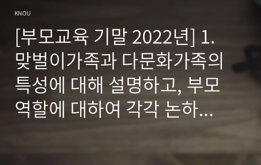 [부모교육 기말 2022년] 1. 조손가족과 재혼가족의 특성에 대해 설명하고, 부모역할에 대하여 각각 논하시오. 2. 유아교육기관에서 부모교육의 필요성에 대해 논하고, 부모교육의 활성화 방안을 모색하여 논하시오.