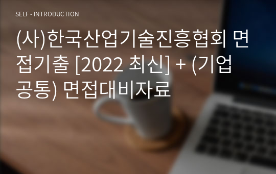 (사)한국산업기술진흥협회 면접기출 [2022 최신] + (기업공통) 면접대비자료