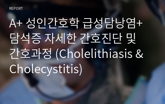 A+ 성인간호학 급성담낭염+담석증 자세한 간호진단 및 간호과정 (Cholelithiasis &amp; Cholecystitis)