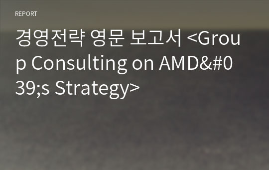 경영전략 영문 보고서 &lt;Group Consulting on AMD&#039;s Strategy&gt;