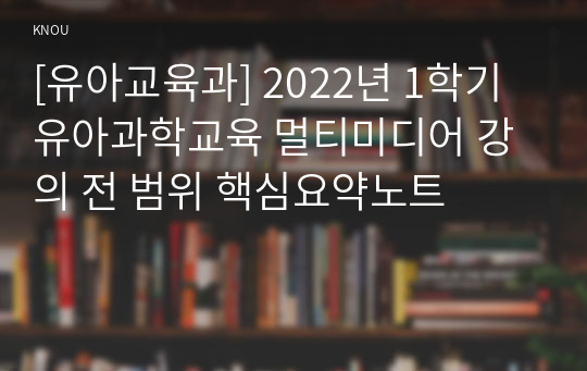 [유아교육과] 2022년 1학기 유아과학교육 멀티미디어 강의 전 범위 핵심요약노트