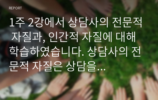 1주 2강에서 상담사의 전문적 자질과, 인간적 자질에 대해 학습하였습니다. 상담사의 전문적 자질은 상담을 수행하는데