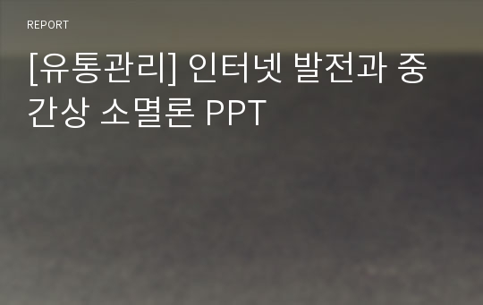 [유통관리] 인터넷 발전과 중간상 소멸론 PPT