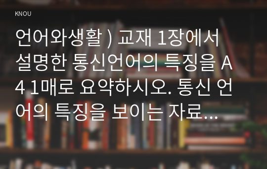 언어와 생활 ) 통신언어의 특징을 요약하시오. 통신 언어의 특징을 보이는 자료를 직접 수집하고, 이 자료 나타나는 통신언어의 특징을 분석설명하시오.