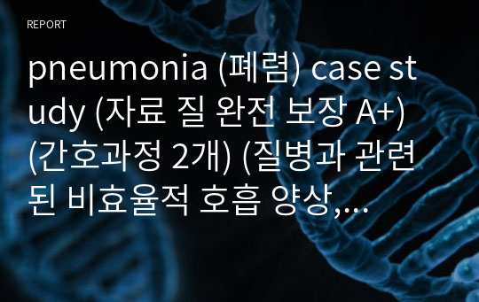 pneumonia (폐렴) case study (자료 질 완전 보장 A+) (간호과정 2개) (질병과 관련된 비효율적 호흡 양상, 질병과 관련된 감염위험성)