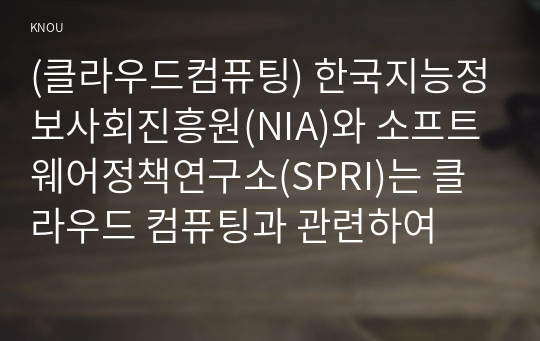 (클라우드컴퓨팅) 한국지능정보사회진흥원(NIA)와 소프트웨어정책연구소(SPRI)는 클라우드 컴퓨팅과 관련하여