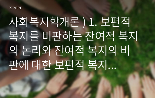 사회복지학개론 ) 보편적 복지를 비판 잔여적 복지의 논리와 잔여적 복지 비판 보편적 복지의 대응 논리를 서술하시오.