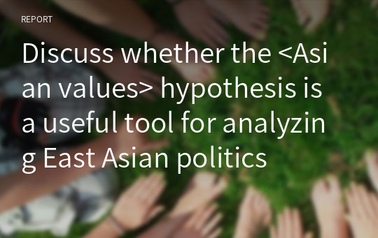Discuss whether the &lt;Asian values&gt; hypothesis is a useful tool for analyzing East Asian politics