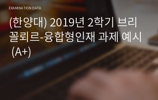 (한양대) 2019년 2학기 브리꼴뢰르-융합형인재 과제 예시 (A+)