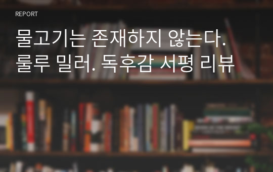 물고기는 존재하지 않는다. 룰루 밀러. 독후감 서평 리뷰