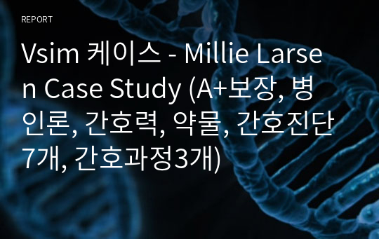 Vsim 케이스 - Millie Larsen Case Study (A+보장, 병인론, 간호력, 약물, 간호진단7개, 간호과정3개)