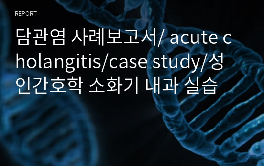 담관염 사례보고서/ acute cholangitis/case study/성인간호학 소화기 내과 실습