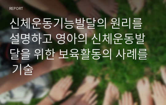 신체운동기능발달의 원리를 설명하고 영아의 신체운동발달을 위한 보육활동의 사례를 기술