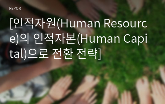 [인적자원(Human Resource)의 인적자본(Human Capital)으로 전환 전략]