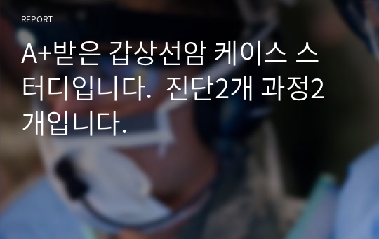 A+받은 갑상선암 케이스 스터디입니다.  진단2개 과정2개입니다.