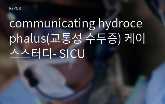 communicating hydrocephalus(교통성 수두증) 케이스스터디- SICU