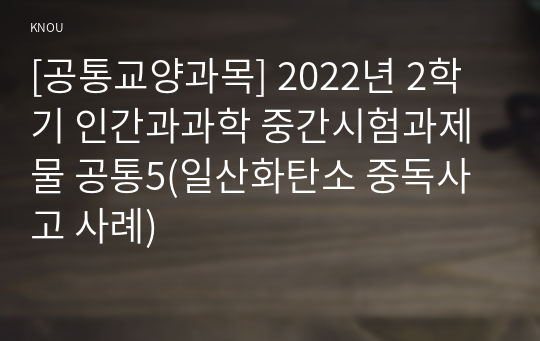 [공통교양과목] 2022년 2학기 인간과과학 중간시험과제물 공통5(일산화탄소 중독사고 사례)