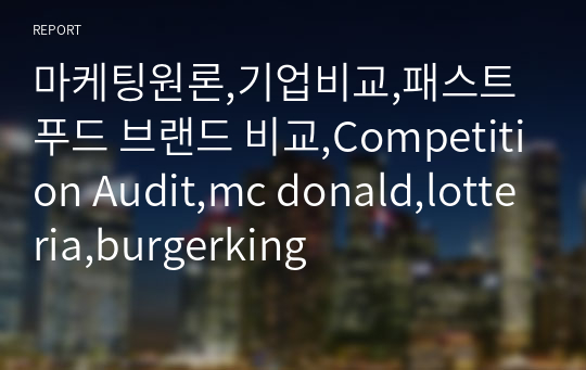 마케팅원론,기업비교,패스트푸드 브랜드 비교,Competition Audit,mc donald,lotteria,burgerking