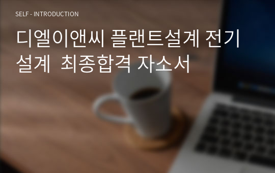 디엘이앤씨 플랜트설계 전기설계  최종합격 자소서