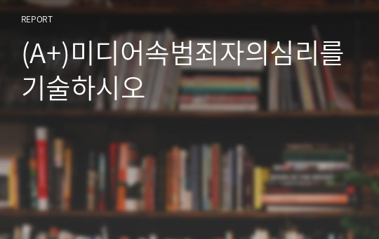 (A+)미디어속범죄자의심리를기술하시오