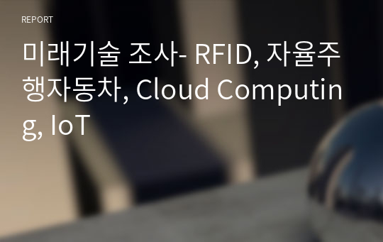 미래기술 조사- RFID, 자율주행자동차, Cloud Computing, IoT