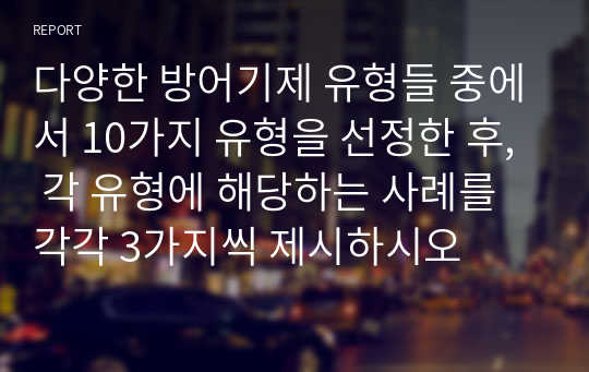 다양한 방어기제 유형들 중에서 10가지 유형을 선정한 후, 각 유형에 해당하는 사례를 각각 3가지씩 제시하시오