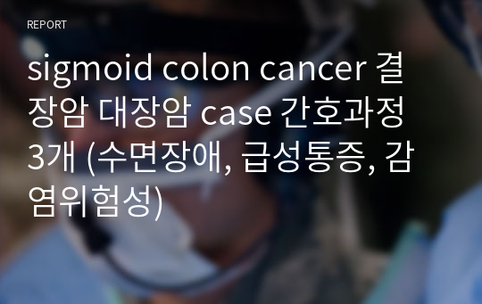 sigmoid colon cancer 결장암 대장암 case 간호과정 3개 (수면장애, 급성통증, 감염위험성)