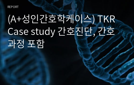 (A+성인간호학케이스) TKR Case study 간호진단, 간호과정 포함