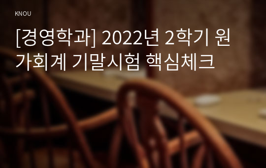 [경영학과] 2022년 2학기 원가회계 기말시험 핵심체크