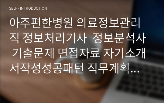 아주편한병원 의료정보관리직 정보처리기사  정보분석사 기출문제 면접자료 자기소개서작성성공패턴 직무계획서 지원동기작성요령