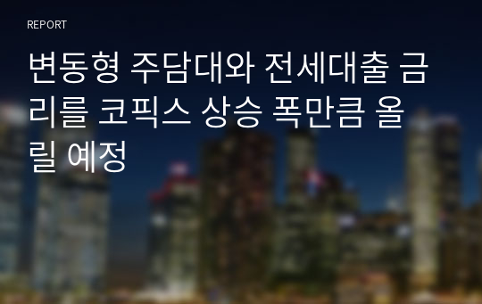 변동형 주담대와 전세대출 금리를 코픽스 상승 폭만큼 올릴 예정