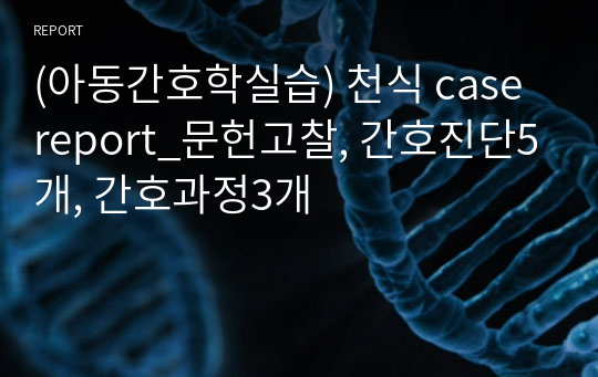 (아동간호학실습) 천식 case report_문헌고찰, 간호진단5개, 간호과정3개