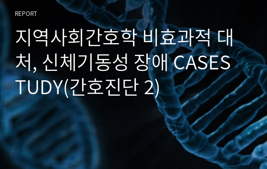 지역사회간호학 비효과적 대처, 신체기동성 장애 CASESTUDY(간호진단 2)