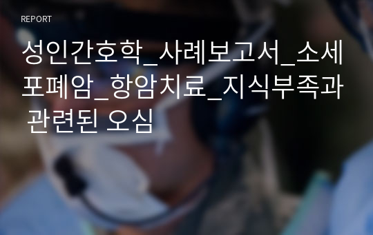 성인간호학_사례보고서_소세포폐암_항암치료_지식부족과 관련된 오심