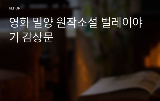 문학,영화 교양 보고서 영화 밀양 원작소설 벌레이야기 감상문