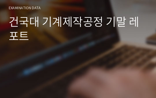 건국대 기계제작공정 기말 레포트