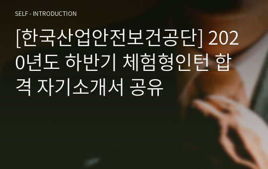 [한국산업안전보건공단] 2020년도 하반기 체험형인턴 합격 자기소개서 공유