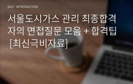 서울도시가스 관리 최종합격자의 면접질문 모음 + 합격팁 [최신극비자료]