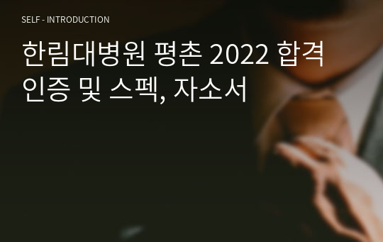 [2023 대비] 한림대병원 평촌 2022 합격인증 및 스펙, 자소서