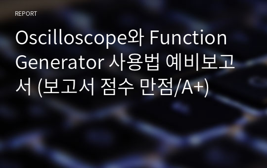 Oscilloscope와 Function Generator 사용법 예비보고서 (보고서 점수 만점/A+)