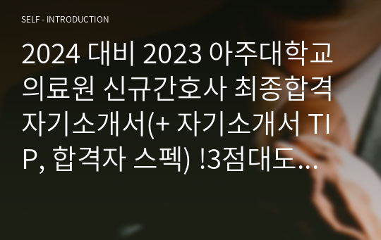 2024 대비 2023 아주대학교의료원 신규간호사 최종합격 자기소개서(+ 자기소개서 TIP, 합격자 스펙) !3점대도 빅5 최종합격!